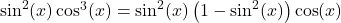 \sin^{2}(x) \cos^{3}(x) = \sin^{2}(x) \left(1 - \sin^{2}(x)\right) \cos(x)