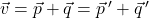 \vec{v} = \vec{p} + \vec{q} = \vec{p} \,' + \vec{q} \,'