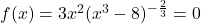 f(x) = 3x^2(x^3-8)^{-\frac{2}{3}} = 0