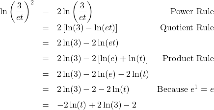 \[ \begin{array}{rclr} \ln \left(\dfrac{3}{et}\right)^2 & = & 2 \ln \left(\dfrac{3}{et}\right) & \text{Power Rule} \\[6pt] & = & 2 \left[ \ln(3) - \ln(et) \right] & \text{Quotient Rule} \\[6pt] & = & 2 \ln(3) - 2\ln(et) & \\[6pt] & = & 2 \ln(3) - 2\left[\ln(e) + \ln(t)\right] & \text{Product Rule} \\[6pt] & = & 2 \ln(3) - 2\ln(e) - 2 \ln(t) & \\[6pt] & = & 2\ln(3) - 2 - 2 \ln(t) & \text{Because } e^{1} = e \\[6pt] & = & - 2 \ln(t) + 2\ln(3) - 2 & \\ \end{array}\]