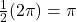 \frac{1}{2} (2 \pi) = \pi