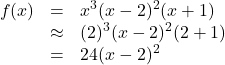 \[ \begin{array}{rcl} f(x) &=& x^3 (x-2)^2 (x+1) \\ &\approx& (2)^3 (x-2)^2 (2+1) \\ &=& 24(x-2)^2 \end{array} \]