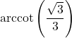 \text{arccot} \left( \dfrac{\sqrt{3}}{3} \right)