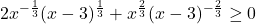 2x^{-\frac{1}{3}}(x-3)^{\frac{1}{3}} + x^{\frac{2}{3}} (x-3)^{-\frac{2}{3}} \geq 0