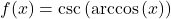 f(x) = \csc \left( \arccos \left( x \right) \right)