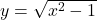 y = \sqrt{x^2-1}