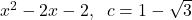 x^{2} - 2x - 2, \;\; c = 1 - \sqrt{3}