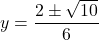 y = \dfrac{2 \pm \sqrt{10}}{6}