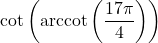 \cot\left(\text{arccot}\left( \dfrac{17\pi}{4} \right)\right)