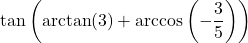 \tan\left( \arctan(3) + \arccos\left(-\dfrac{3}{5}\right) \right)