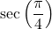 \sec \left( \dfrac{\pi}{4} \right)