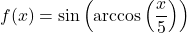 f(x) = \sin\left(\arccos\left(\dfrac{x}{5}\right)\right)