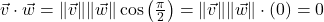 \vec{v} \cdot \vec{w} = \| \vec{v} \| \| \vec{w} \| \cos \left( \frac{\pi}{2} \right) = \| \vec{v} \| \| \vec{w} \| \cdot (0) = 0