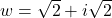 w = \sqrt{2} + i\sqrt{2}