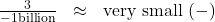 \[ \begin{array}{rcl} \frac{3}{-1 \text{\scriptsize billion}} &\approx& \text{very small } (-) \end{array} \]