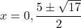 x = 0, \dfrac{5 \pm \sqrt{17}}{2}