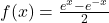 f(x) = \frac{e^{x} - e^{-x}}{2}