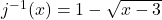 j^{-1}(x) = 1 - \sqrt{x-3}