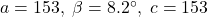 a = 153, \; \beta = 8.2^{\circ}, \; c = 153