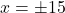 x = \pm 15