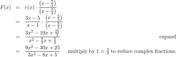 \[ \begin{array}{rclr} F(x) & = & r(x) \cdot \dfrac{\left(x - \frac{5}{3} \right)}{\left(x - \frac{5}{3} \right)} & \\[8pt] & = & \dfrac{3x-5}{x-1} \cdot \dfrac{\left(x - \frac{5}{3} \right)}{\left(x - \frac{5}{3} \right)} & \\[10pt] & = & \dfrac{3x^2-10x+\frac{25}{3}}{x^2 - \frac{8}{3} x + \frac{5}{3}} & \text{expand}\\[10pt] & = & \dfrac{9x^2-30x+25}{3x^2-8x+5} & \text{multiply by } 1 = \frac{3}{3} \text{ to reduce complex fractions.}\\ \end{array} \]