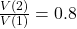 \frac{V(2)}{V(1)} = 0.8