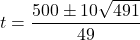 t = \dfrac{500 \pm 10\sqrt{491}}{49}