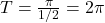 T = \frac{\pi}{1/2} = 2 \pi