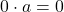 0 \cdot a = 0