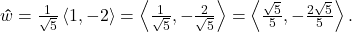 \bm\hat{w} = \frac{1}{\sqrt{5}} \left<1, -2\right> = \left< \frac{1}{\sqrt{5}}, -\frac{2}{\sqrt{5}}\right> = \left< \frac{\sqrt{5}}{5}, -\frac{2\sqrt{5}}{5}\right>.