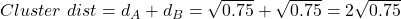  Cluster\ dist = d_A + d_B = \sqrt{0.75} + \sqrt{0.75} = 2\sqrt{0.75} 