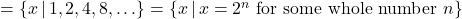 = \{x \, | \, 1, 2, 4, 8, \ldots \} = \{x \, | \, x=2^{n}  \text{ for some whole number } n \}