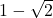 1 - \sqrt{2}