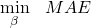 \begin{equation*} \begin{aligned} & \underset{\beta}{\text{min}} & & MAE \end{aligned} \end{equation*}