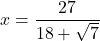 x = \dfrac{27}{18+\sqrt{7}}