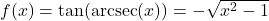 f(x) = \tan(\text{arcsec}(x)) = -\sqrt{x^2-1}