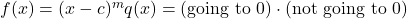 f(x) = (x-c)^m q(x) = (\text{going to 0}) \cdot (\text{not going to 0})