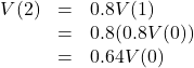 \[ \begin{array}{rcl} V(2) &=& 0.8 V(1) \\  &=& 0.8 (0.8 V(0)) \\ &=& 0.64 V(0) \end{array} \]