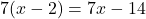 7(x - 2) = 7x - 14