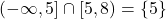 (-\infty, 5] \cap [5,8) = \left\{ 5\right\}