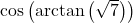 \cos\left(\arctan\left(\sqrt{7} \right)\right)