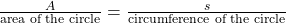 \frac{A}{\text{area of the circle}} = \frac{s}{\text{circumference of the circle}}