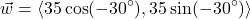 \[ \vec{w} = \left<35\cos(-30^{\circ}), 35\sin(-30^{\circ}) \right> \]