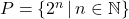 P = \{ 2^{n} \, | \, n \in \mathbb{N} \}