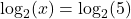 \log_{2}(x) = \log_{2}(5)