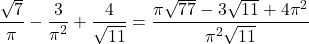 \[\frac{\sqrt{7}}{\pi} - \frac{3}{\pi^{2}} + \frac{4}{\sqrt{11}} = \frac{\pi\sqrt{77} - 3\sqrt{11} + 4\pi^{2}}{\pi^{2}\sqrt{11}}\]