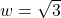 w = \sqrt{3}