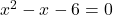 x^2-x-6 = 0