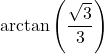 \arctan \left( \dfrac{\sqrt{3}}{3} \right)