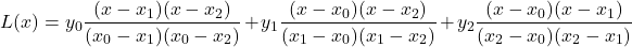 \[L(x) = y_{0} \dfrac{(x - x_{1}) (x - x_{2}) }{(x_{0} - x_{1})(x_{0} - x_{2})}+ y_{1} \dfrac{(x - x_{0}) (x - x_{2}) }{(x_{1} - x_{0})(x_{1} - x_{2})} + y_{2} \dfrac{(x - x_{0}) (x - x_{1}) }{(x_{2} - x_{0})(x_{2} - x_{1})}\]